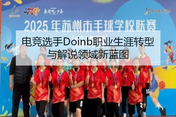 电竞选手Doinb职业生涯转型与解说领域新蓝图